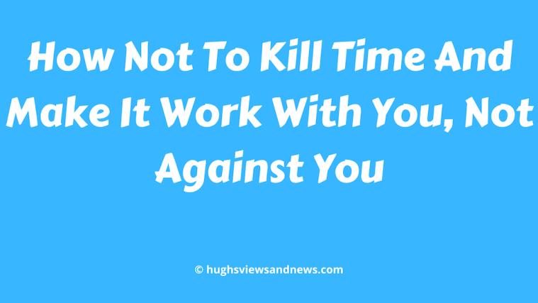 Image for the blog post 'How Not To Kill Time And Make It Work With You, Not Against You' on a blue background with white text.