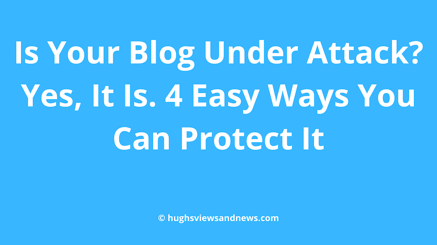 Image with light blue background with the words 'Is Your Blog Under Attack? Yes, It Is. 4 Easy Ways You Can Protect It' in white text