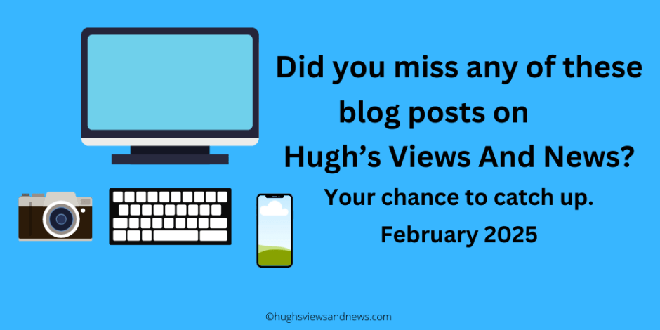 Image of a desktop computer, keyboard, mobile phone and camera with the words Did you miss any of these blog posts on Hugh's Views And News. Your chance to catch up. February 2025.